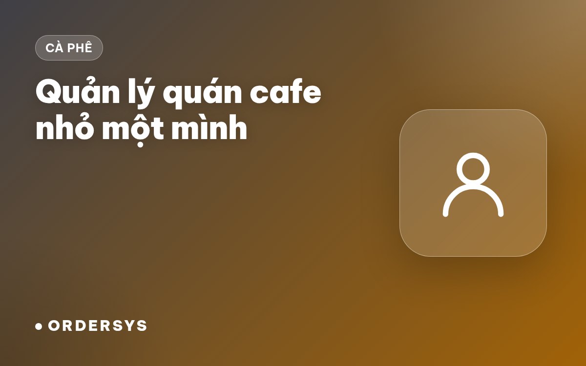 Quản lý quán cafe nhỏ một mình: việc gì để phần mềm làm