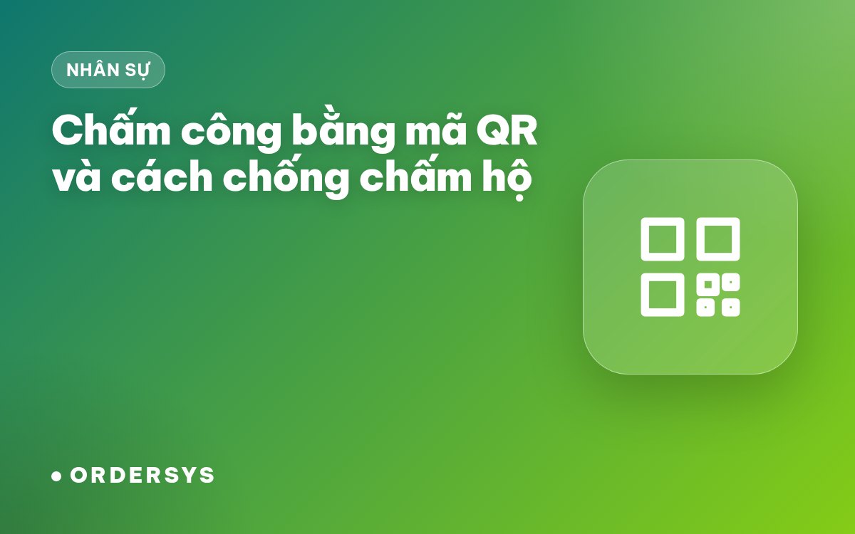 Chấm công bằng mã QR: cách hoạt động và cách chống chấm công hộ
