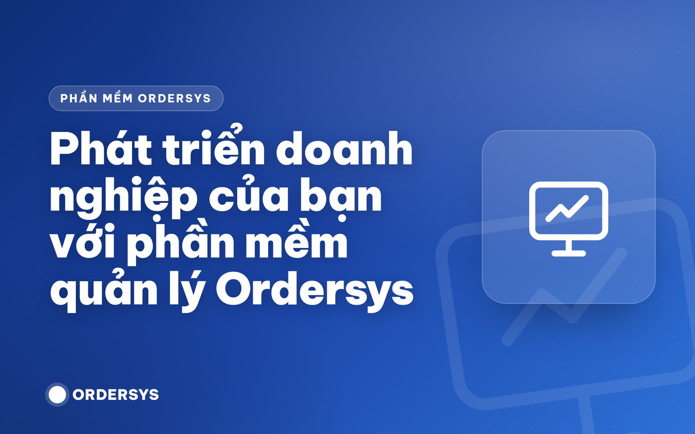 Phát triển doanh nghiệp của bạn với phần  mềm quản lý Ordersys