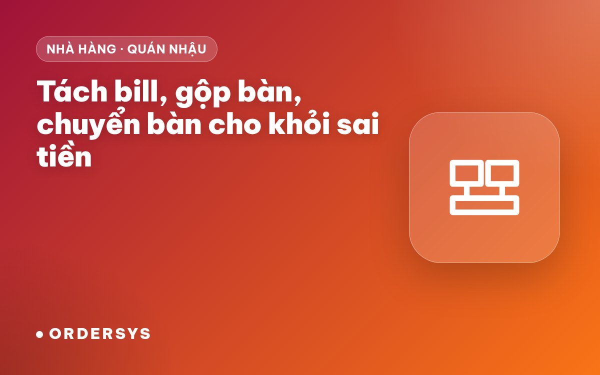 Tách bill, gộp bàn, chuyển bàn ở quán nhậu, nhà hàng: làm sao cho khỏi sai tiền