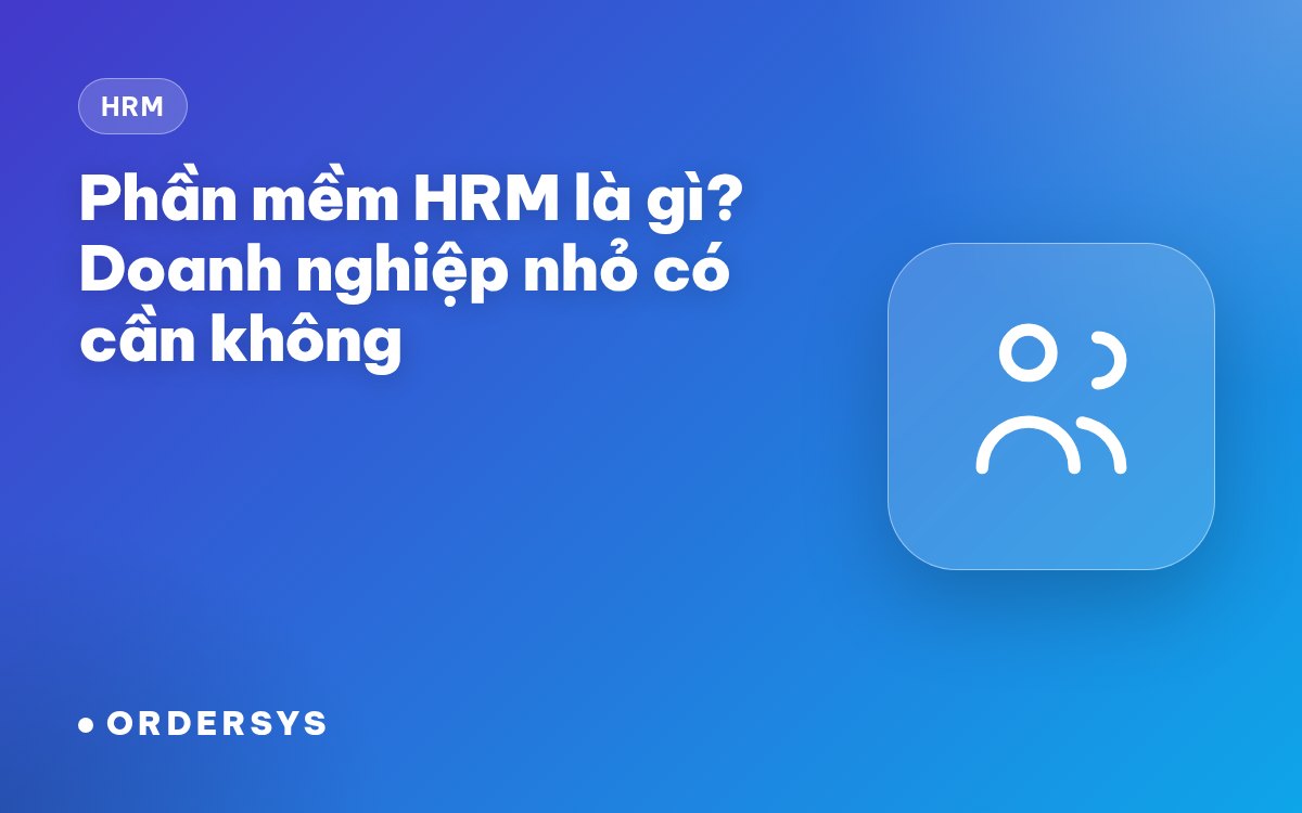 Phần mềm HRM là gì? Doanh nghiệp nhỏ có cần không