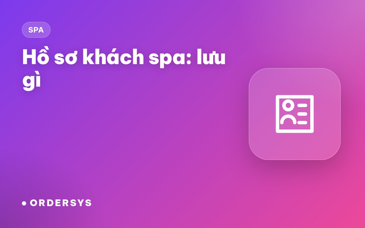 Hồ sơ khách spa: lưu lịch sử dịch vụ, tình trạng da và ghi chú gì