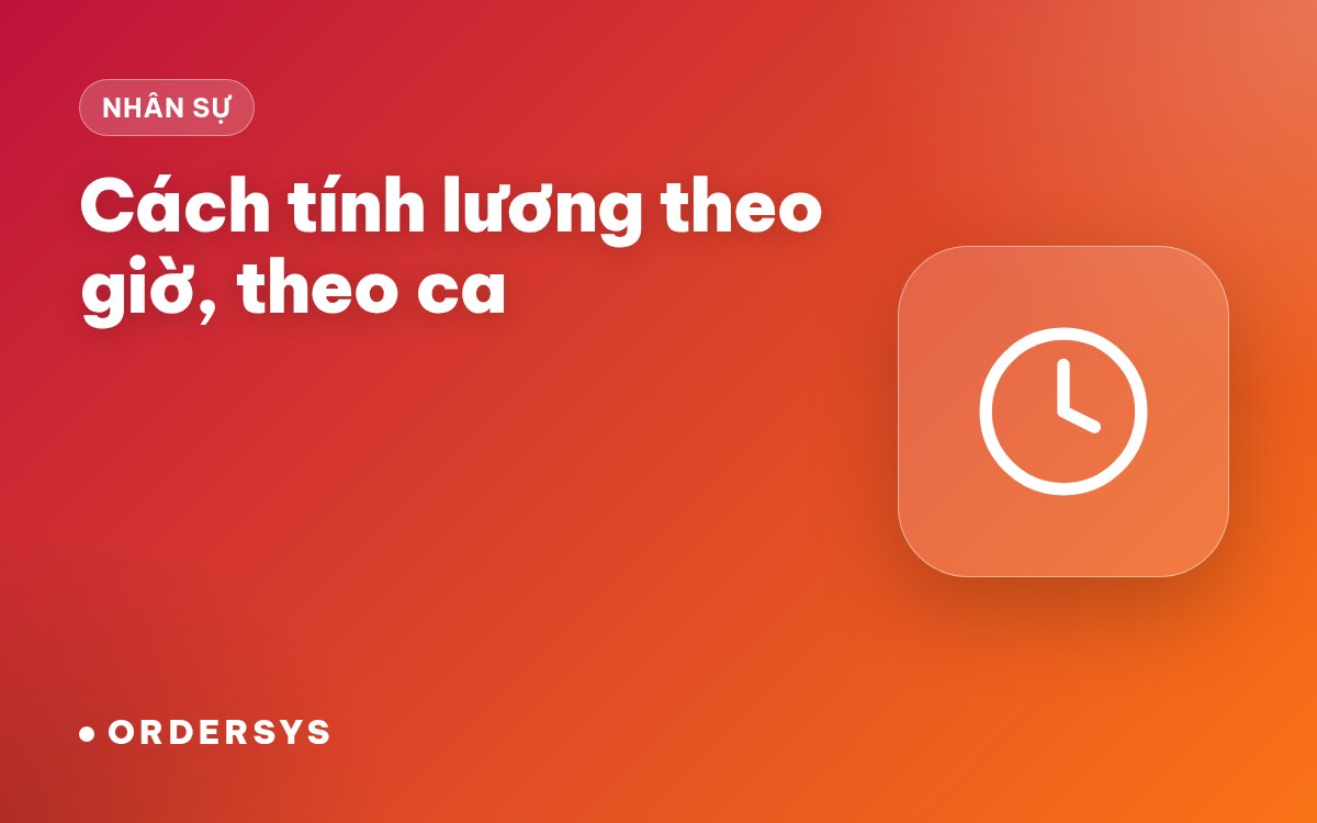 Cách tính lương theo giờ, theo ca cho nhân viên cửa hàng, quán ăn